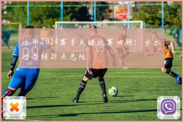 法甲2024赛季关键比赛回顾：分水岭与转折点总结