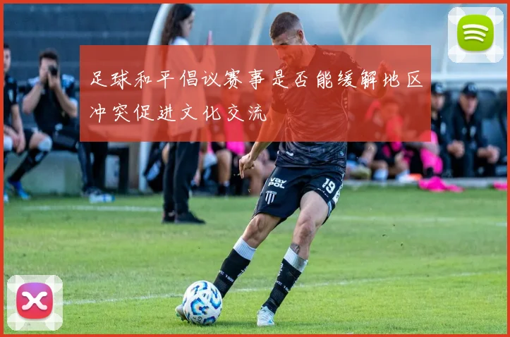 足球和平倡议赛事是否能缓解地区冲突促进文化交流