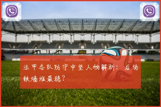 法甲各队防守中坚人物解析：后场铁墙谁最稳？