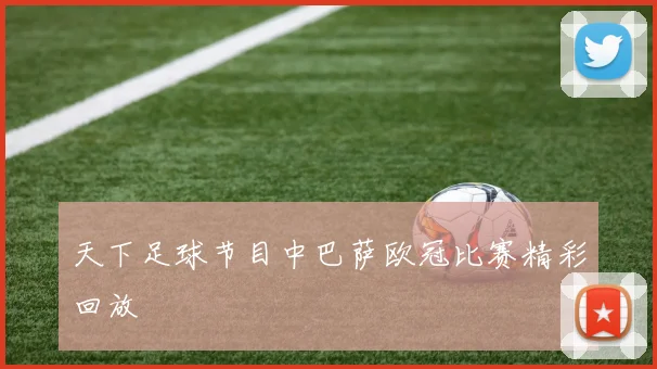 天下足球节目中巴萨欧冠比赛精彩回放