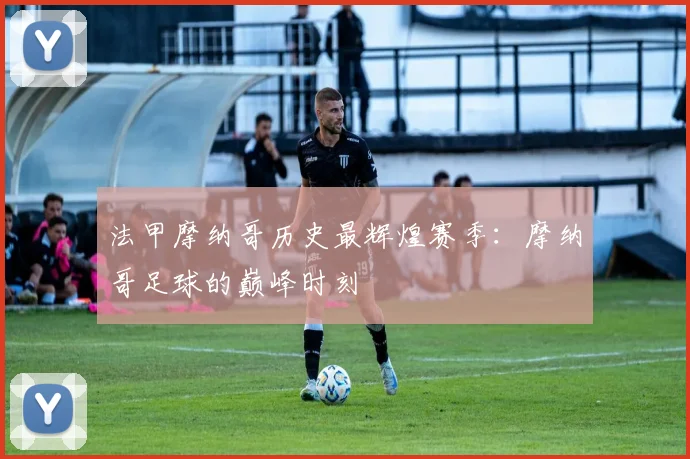 法甲摩纳哥历史最辉煌赛季:摩纳哥足球的巅峰时刻