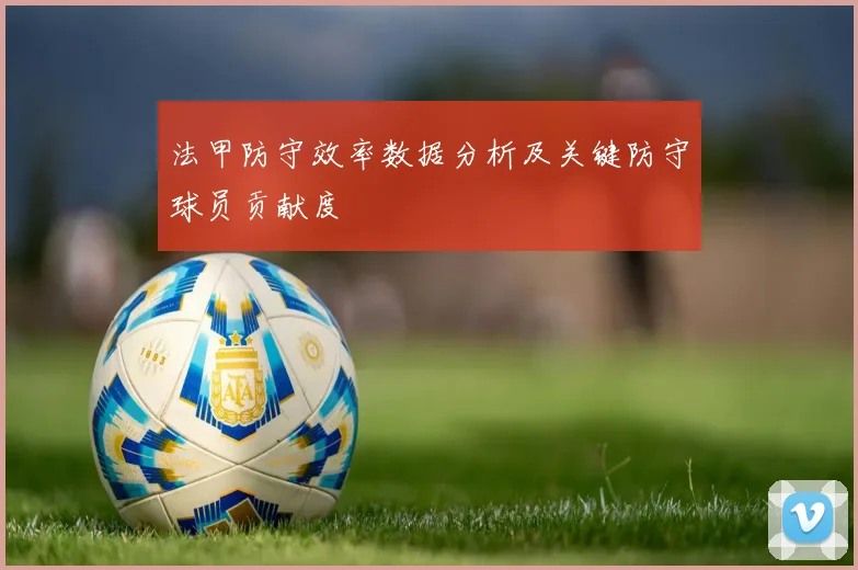 法甲防守效率数据分析及关键防守球员贡献度