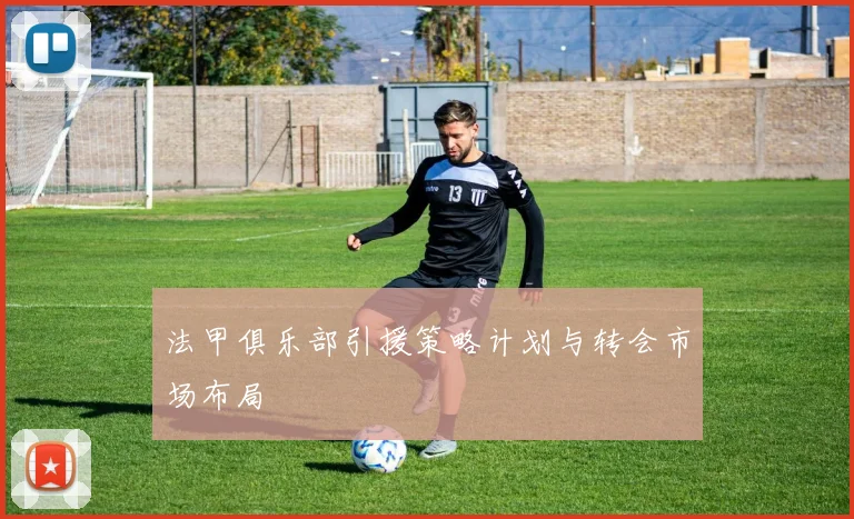 法甲俱乐部引援策略计划与转会市场布局