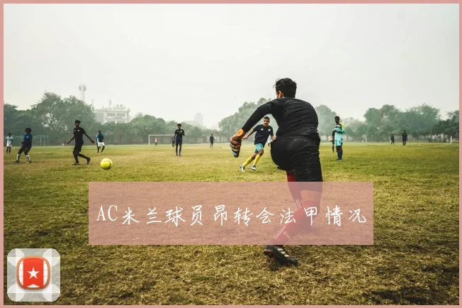 AC米兰球员昂转会法甲情况